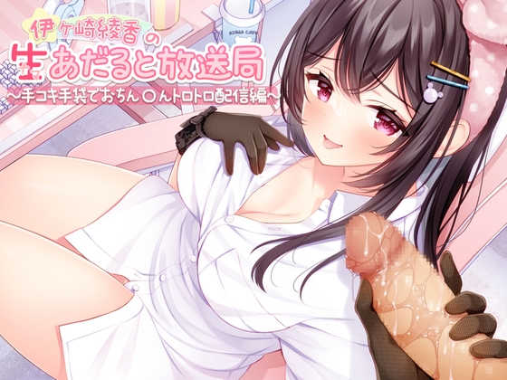 伊ヶ崎綾香の生あだると放送局～手コキ手袋でおちん〇んトロトロ配信～ [伊ヶ崎綾香の庭] | DLsite 同人 - R18