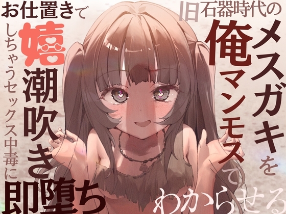 【全編オホ声】旧石器時代のメスガキを俺マンモスでわからせる〜現代性知識でイキ癖ザコま〇こ調教!お仕置きで嬉潮吹きしちゃうセックス中毒に即堕ち〜 [甘々と毒々] | DLsite 同人 - R18