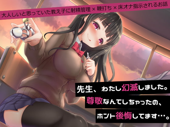 先生、わたし幻滅しました。尊敬なんてしちゃったの、ホント後悔してます…。～大人しいと思っていた教え子に射精管理×鞭打ち×床オナ指示されるお話～ [煩悩ストラテジ] | DLsite 同人 - R18