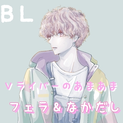BL Vライバーあまあまフェラ&なかだし [新騎の夢語り] | DLsite がるまに