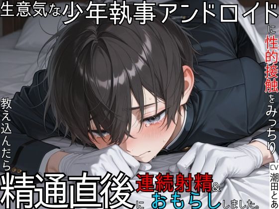 【アンドロイド】生意気な少年執事アンドロイドに性的接触をみっちり教え込んだら、精通直後に連続射精＆おもらししました。