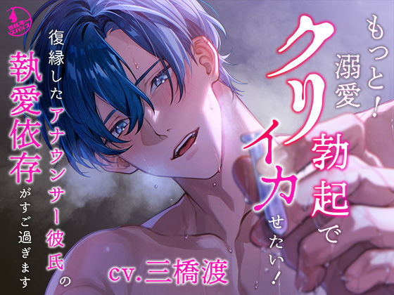 【クリ責め特化】もっと!溺愛クリ勃起でイカせたい!(※注意)復縁したアナウンサー彼氏の執愛依存がすご過ぎます