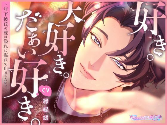 好き。大好き。だぁい好き。〜年下彼氏の愛は溢れに溢れて止まらない〜