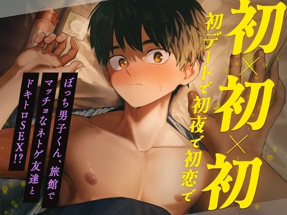 初×初×初【初デートで初夜で初恋で】 〜ぼっち男子くん、旅館でマッチョなネトゲ友達とドキトロSEX!?〜