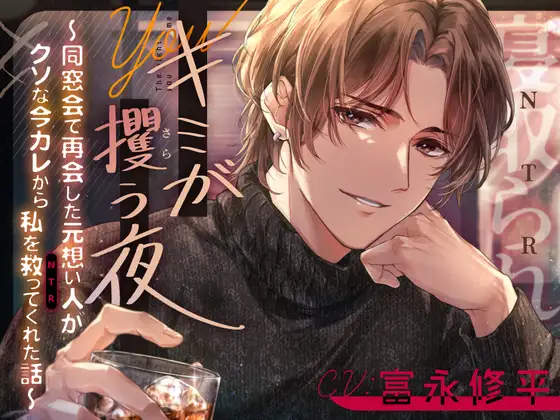 キミが攫う夜～同窓会で再会した元想い人がクソな今カレから私を救って(NTR)くれた話～【CV:富永修平】 [beeらぶどHONEY] | DLsite がるまに
