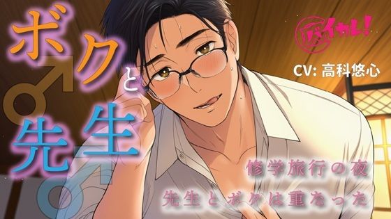ボク♂と先生♂〜修学旅行の夜、恋バナしてたら…先生が好きなのはボクで!?〜 ASMR/バイノーラル/BL/ゲイ/やおい/男同士/教師/歳の差/フェラ/中出し/アナル