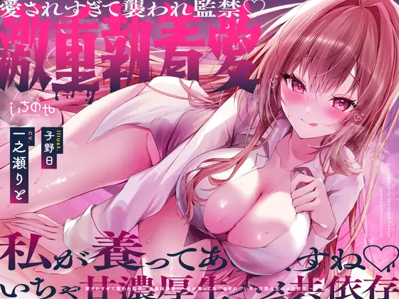 愛されすぎて襲われ監禁♡激重執着愛！～私が養ってあげますね♡いちゃ甘濃厚生ハメ共依存～ [いちのや] | DLsite 同人 - R18