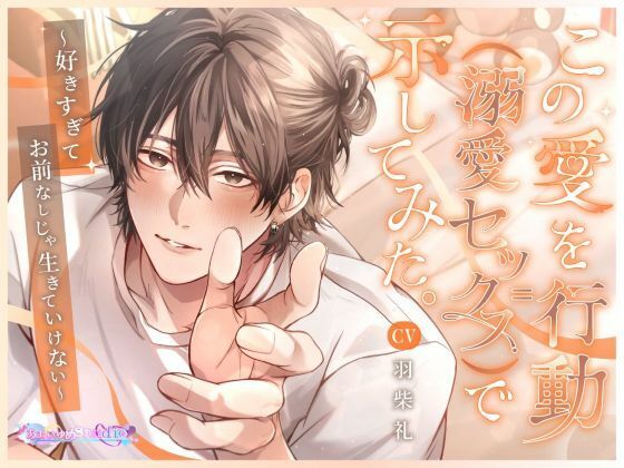 この愛を行動（=溺愛セックス）で示してみた。〜好きすぎてお前なしじゃ生きていけない〜