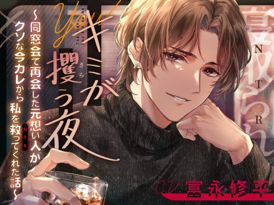 キミが攫う夜〜同窓会で再会した元想い人がクソな今カレから私を救って(NTR)くれた話〜