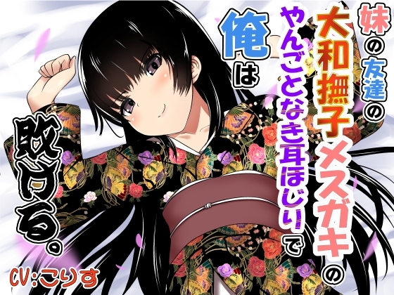妹の友達の大和撫子メスガキのやんごとなき耳ほじりで俺は敗ける。 [でぶり] | DLsite 同人 - R18