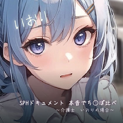 SPHドキュメント 本音でち⚪️ぽ比べ 〜介護士 いおりの場合〜 [SPH/NTR] | DLsite 同人 - R18