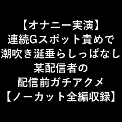 【オナニー実演】 連続Gスポット責めで 潮吹き涎垂らしっぱなし 某配信者の 配信前ガチアクメ 【ノーカット全編収録】 [LOVE&amp;HATE] | DLsite 同人 - R18
