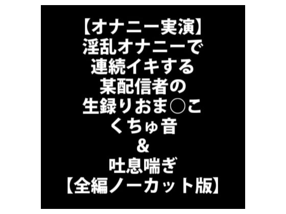 【オナニー実演】淫乱オナニーで連続イキする某配信者の生録りおま○こくちゅ音&amp;吐息喘ぎ【全編ノーカット版】 [LOVE&amp;HATE] | DLsite 同人 - R18