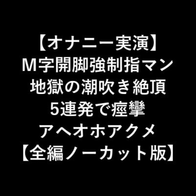 【オナニー実演】 M字開脚強制指マン 地獄の潮吹き絶頂 5連発で痙攣 アヘオホアクメ 【全編ノーカット版】 [LOVE&amp;HATE] | DLsite 同人 - R18