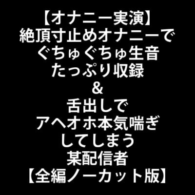 【オナニー実演】絶頂寸止めオナニーでぐちゅぐちゅ生音たっぷり収録&amp;舌出しでアヘオホ本気喘ぎしてしまう某配信者【全編ノーカット版】 [LOVE&amp;HATE] | DLsite 同人 - R18