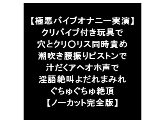 【極悪バイブオナニー実演】 クリバイブ付き玩具で 穴とクリ○リス同時責め 潮吹き腰振りピストン 汁だくアヘオホ声 淫語絶叫よだれまみれ絶頂 【ノーカット完全版】 [LOVE&amp;HATE] | DLsite 同人 - R18