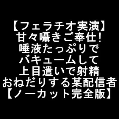 【フェラチオ実演】 甘々囁きご奉仕! 唾液たっぷりで バキュームして 上目遣いで射精 おねだりする某配信者 【ノーカット完全版】 [LOVE&amp;HATE] | DLsite 同人 - R18