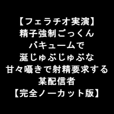 【フェラチオ実演】 精子強制ごっくん バキュームで 涎じゅぶじゅぶな 甘々囁きで射精要求する 某配信者 【完全ノーカット版】 [LOVE&amp;HATE] | DLsite 同人 - R18