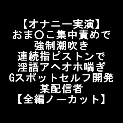【オナニー実演】 おま○こ集中責めで 強制潮吹き 連続指ピストンで 淫語アヘオホ喘ぎ Gスポットセルフ開発 某配信者 【全編ノーカット】 [LOVE&amp;HATE] | DLsite 同人 - R18