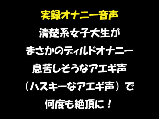 実録オナニー音声 清楚系女子大生が まさかのディルドオナニー 息苦しそうなアエギ声(ハスキーなアエギ声)で 何度も絶頂に! [おかず倶楽部] | DLsite 同人 - R18