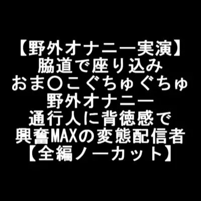 【野外オナニー実演】 脇道で座り込み おま○こぐちゅぐちゅ 野外オナニー 通行人に背徳感で 興奮MAXの変態配信者 【全編ノーカット】 [LOVE&amp;HATE] | DLsite 同人 - R18