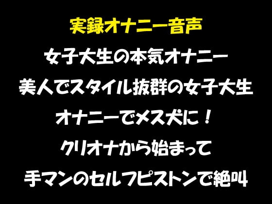 実録オナニー音声 女子大生の本気オナニー 美人でスタイル抜群の女子大生 オナニーでメス犬に! クリオナから始まって 手マンのセルフピストンで絶叫 [おかず倶楽部] | DLsite 同人 - R18