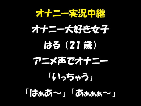 オナニー実況中継 オナニー大好き女子 はる(21歳)アニメ声でオナニー 「いっちゃう」「はぁあ～」「あぁぁぁ～」 [おかず倶楽部] | DLsite 同人 - R18