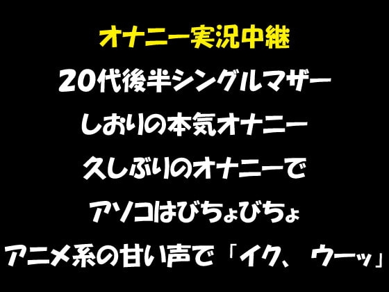 オナニー実況中継 20代後半のシングルマザー しおりの本気オナニー 久しぶりのオナニーで、アソコはびちょびちょアニメ系の甘い声で「イク、ウーッ」 [おかず倶楽部] | DLsite 同人 - R18