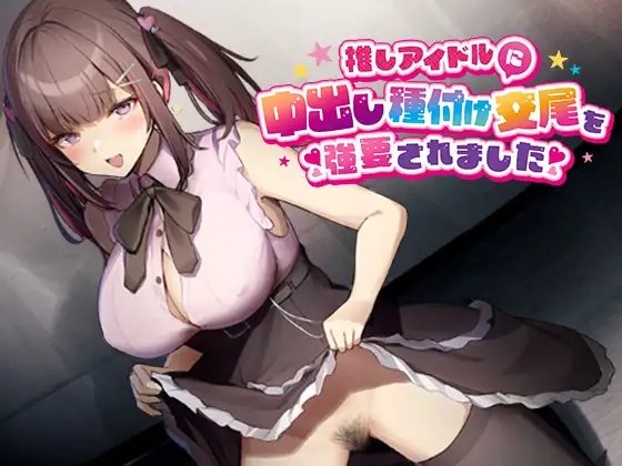 推しのアイドルに中出し種付け交尾を強要されました [性交倶楽部] | DLsite 同人 - R18