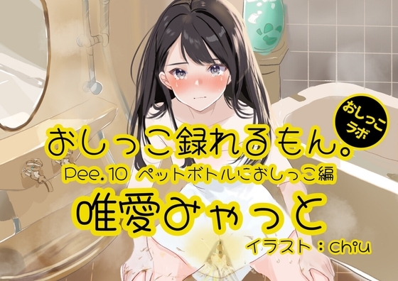 【おしっこ実演】Pee.10唯愛みゃっとのおしっこ録れるもん。～ペットボトルにおしっこ編～ [おしっこラボ] | DLsite 同人 - R18