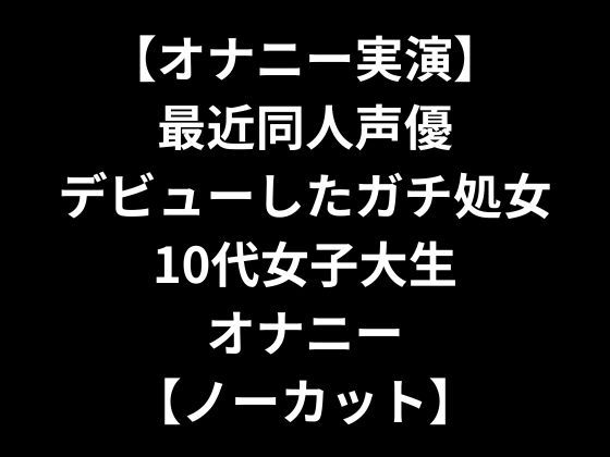 【オナニー実演】 最近同人声優デビューしたガチ処女10代女子大生オナニー 【ノーカット】 [YoyogiPro] | DLsite 同人 - R18
