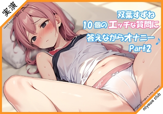 【Part2】エッチな10個の質問に答えながらオナニー実演♪【双葉すずね】 [ミヤワクラブ] | DLsite 同人 - R18