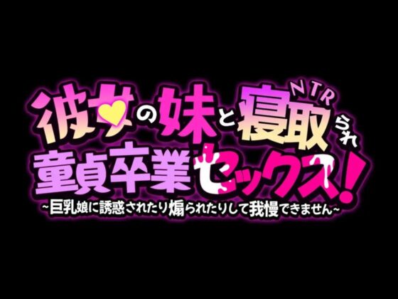 彼女の妹と寝取られ童貞卒業セックス!～巨乳娘に誘惑されたり煽られたりして我慢できません～ [Star Sign Cafe] | DLsite 同人 - R18