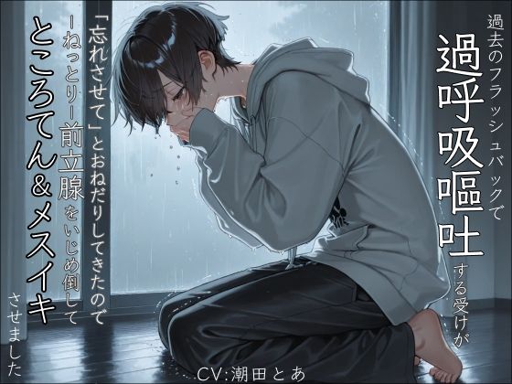 【過呼吸/嘔吐】過去のフラッシュバックで過呼吸嘔吐する受けが「忘れさせて」とおねだりしてきたのでーねっとりー前立腺をいじめ倒してところてん＆メスイキさせました。