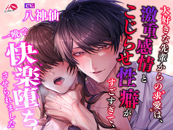 大好きな先輩からの求愛は、激重感情とこじらせ性癖がすごすぎて、一晩で快楽堕ちさせられました