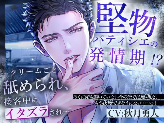 堅物パティシエの発情期!?〜クリームごと舐められ、接客中にイタズラされ〜