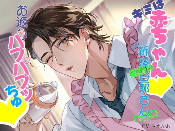 キミは赤ちゃん 関西弁新婚旦那さんからのお返しバブバブッちゅ 〜好きなだけ甘えてや〜