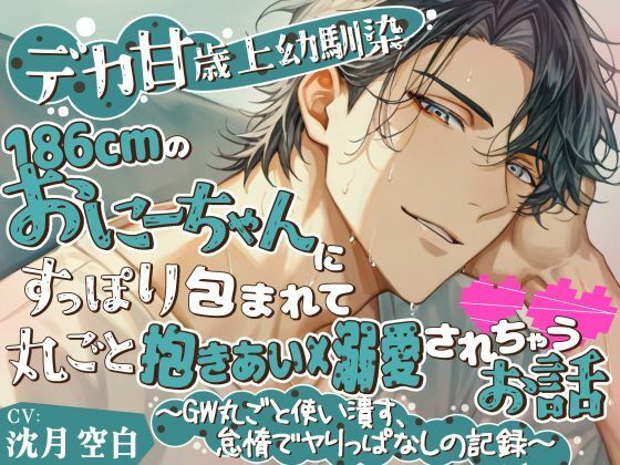 【デカ甘・歳上幼馴染】186cmのおにーちゃんにすっぽり包まれて丸ごと抱き合い×溺愛されちゃうお話〜GW丸ごと使い潰す、怠惰でヤりっぱなしの記録〜